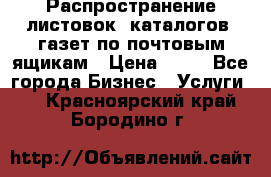 Распространение листовок, каталогов, газет по почтовым ящикам › Цена ­ 40 - Все города Бизнес » Услуги   . Красноярский край,Бородино г.